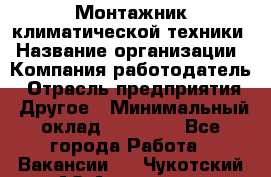 Монтажник климатической техники › Название организации ­ Компания-работодатель › Отрасль предприятия ­ Другое › Минимальный оклад ­ 20 000 - Все города Работа » Вакансии   . Чукотский АО,Анадырь г.